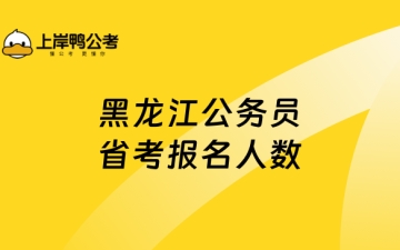 黑龙江省考：黑龙江公务员省考报名人数，重点必读