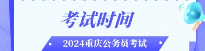 重庆省考时间：2024重庆公务员考试时间在什么时候？