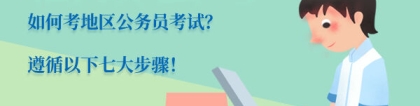 地方公务员考试：如何考地区公务员考试？遵循以下七大步骤！