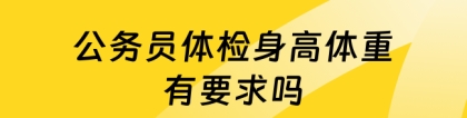 公务员体重要求：公务员体检身高体重有要求吗