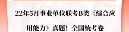 事业单位b类真题：2022年5月事业单位联考B类《综合应用能力》真题一览！全国统考卷