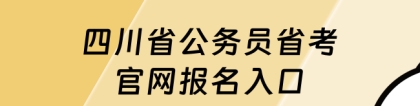 四川省考报名：四川省公务员省考官网报名入口