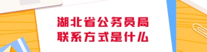 湖北省公务员局：湖北省公务员局的联系方式是什么？